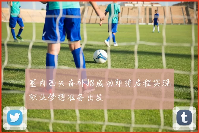 塞内西兴奋补招成功即将启程实现职业梦想准备出发