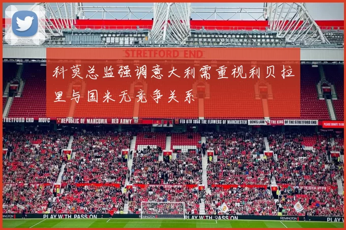 科莫总监强调意大利需重视利贝拉里与国米无竞争关系