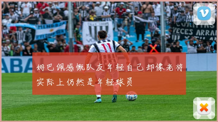 姆巴佩感慨队友年轻自己却像老将实际上仍然是年轻球员