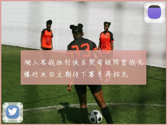 湖人客战独行侠东契奇缺阵首战无缘对决旧主期待下赛季再相见